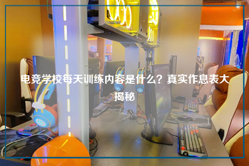 电竞学校每天训练内容是什么?真实作息表大揭秘